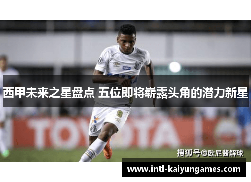 西甲未来之星盘点 五位即将崭露头角的潜力新星 西甲未来之星盘点 五位即将崭露头角的潜力新星