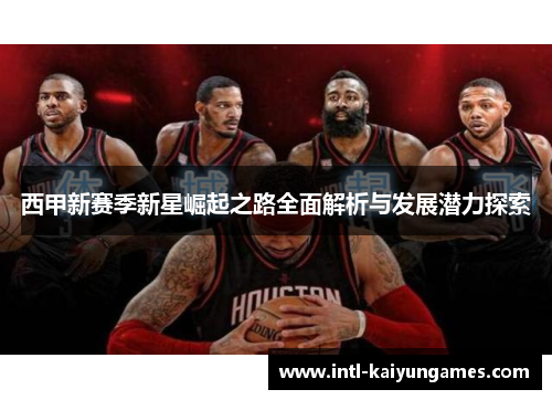 西甲新赛季新星崛起之路全面解析与发展潜力探索 西甲新赛季新星崛起之路全面解析与发展潜力探索