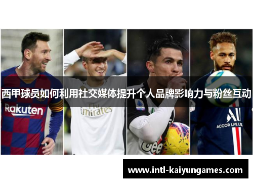 西甲球员如何利用社交媒体提升个人品牌影响力与粉丝互动 西甲球员如何利用社交媒体提升个人品牌影响力与粉丝互动