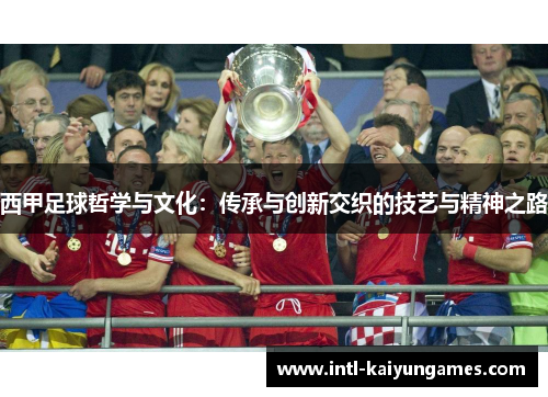 西甲足球哲学与文化:传承与创新交织的技艺与精神之路 西甲足球哲学与文化:传承与创新交织的技艺与精神之路