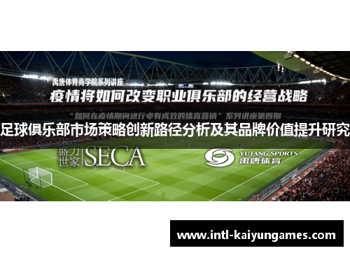 足球俱乐部市场策略创新路径分析及其品牌价值提升研究 足球俱乐部市场策略创新路径分析及其品牌价值提升研究