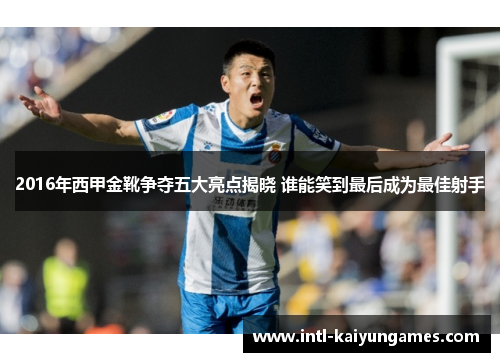 2016年西甲金靴争夺五大亮点揭晓 谁能笑到最后成为最佳射手 2016年西甲金靴争夺五大亮点揭晓 谁能笑到最后成为最佳射手