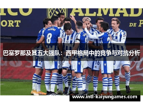 巴塞罗那及其五大强队：西甲格局中的竞争与对抗分析