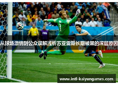 从球场激情到公众误解浅析苏亚雷斯长期被黑的深层原因