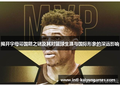 揭开字母哥国籍之谜及其对篮球生涯与国际形象的深远影响