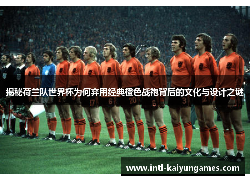 揭秘荷兰队世界杯为何弃用经典橙色战袍背后的文化与设计之谜 揭秘荷兰队世界杯为何弃用经典橙色战袍背后的文化与设计之谜