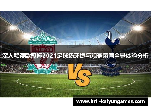 深入解读欧冠杯2021足球场环境与观赛氛围全景体验分析