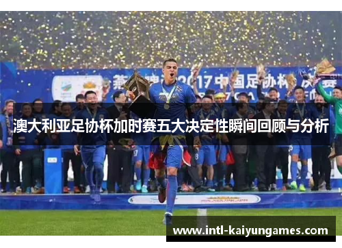 澳大利亚足协杯加时赛五大决定性瞬间回顾与分析