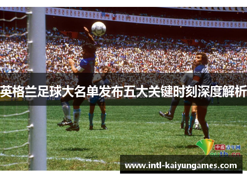 英格兰足球大名单发布五大关键时刻深度解析