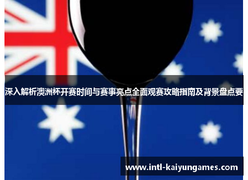 深入解析澳洲杯开赛时间与赛事亮点全面观赛攻略指南及背景盘点要