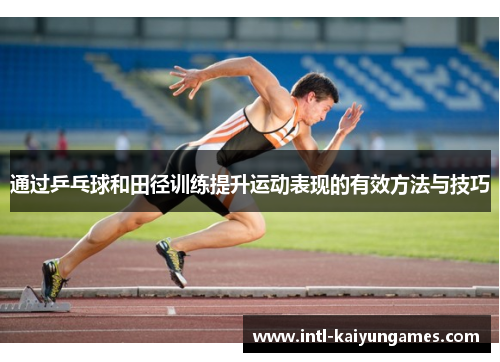 通过乒乓球和田径训练提升运动表现的有效方法与技巧