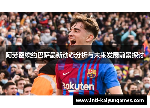 阿劳霍续约巴萨最新动态分析与未来发展前景探讨