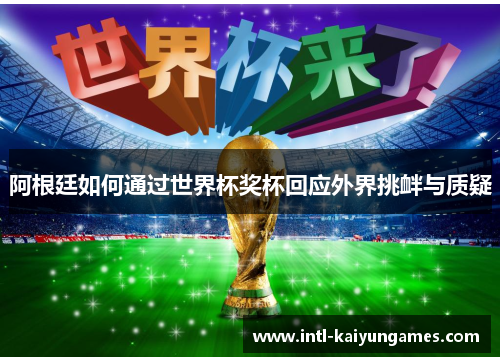 阿根廷如何通过世界杯奖杯回应外界挑衅与质疑