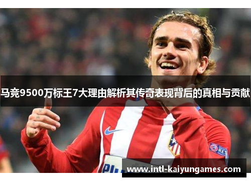 马竞9500万标王7大理由解析其传奇表现背后的真相与贡献