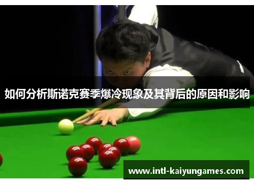如何分析斯诺克赛季爆冷现象及其背后的原因和影响