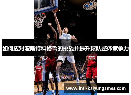 如何应对波斯特科格鲁的挑战并提升球队整体竞争力