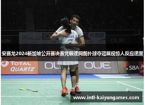 安赛龙2024新加坡公开赛决赛凭极速网前扑球夺冠展现惊人反应速度