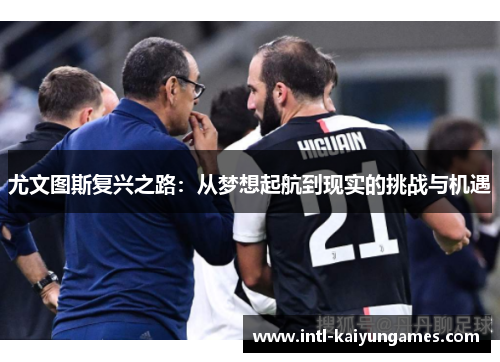 尤文图斯复兴之路:从梦想起航到现实的挑战与机遇 尤文图斯复兴之路:从梦想起航到现实的挑战与机遇